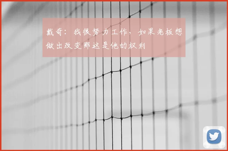 戴奇：我很努力工作，如果老板想做出改变那这是他的权利