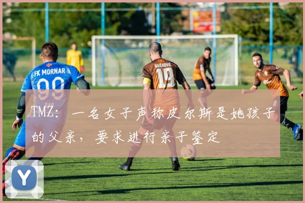 TMZ：一名女子声称皮尔斯是她孩子的父亲，要求进行亲子鉴定
