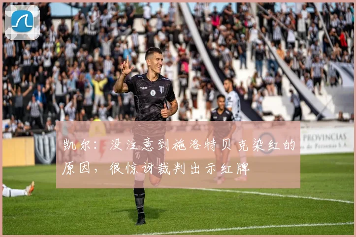 凯尔：没注意到施洛特贝克染红的原因，很惊讶裁判出示红牌