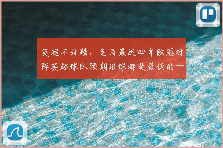 英超不好踢，皇马最近四年欧冠对阵英超球队预期进球都是最低的——从数据到训练的全链路解读