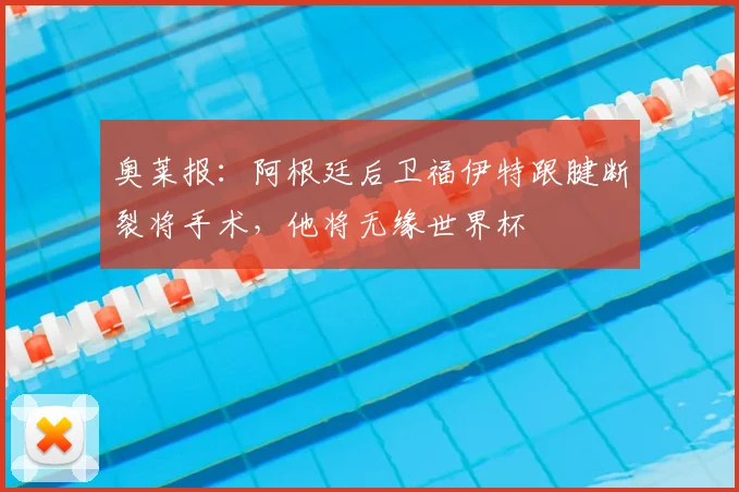 奥莱报：阿根廷后卫福伊特跟腱断裂将手术，他将无缘世界杯