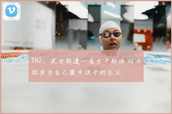 TMZ：皮尔斯遭一名女子起诉 对方称其为自己腹中孩子的生父