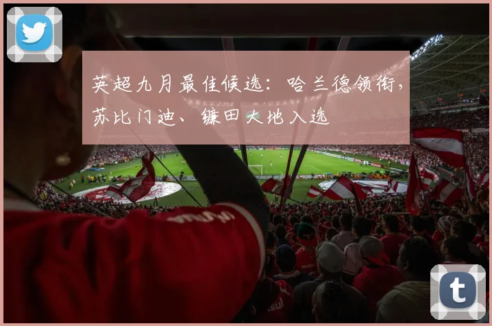 英超九月最佳候选：哈兰德领衔，苏比门迪、镰田大地入选