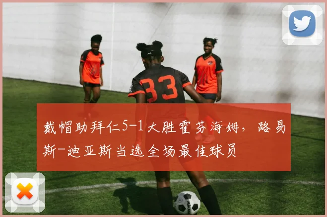 戴帽助拜仁5-1大胜霍芬海姆，路易斯-迪亚斯当选全场最佳球员