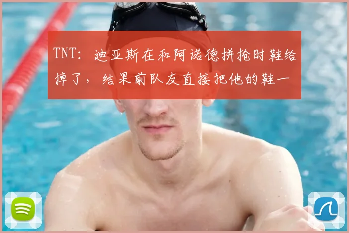 TNT：迪亚斯在和阿诺德拼抢时鞋给掉了，结果前队友直接把他的鞋一脚踢飞了