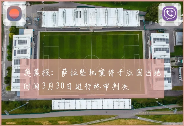 奥莱报：萨拉坠机案将于法国当地时间3月30日进行终审判决