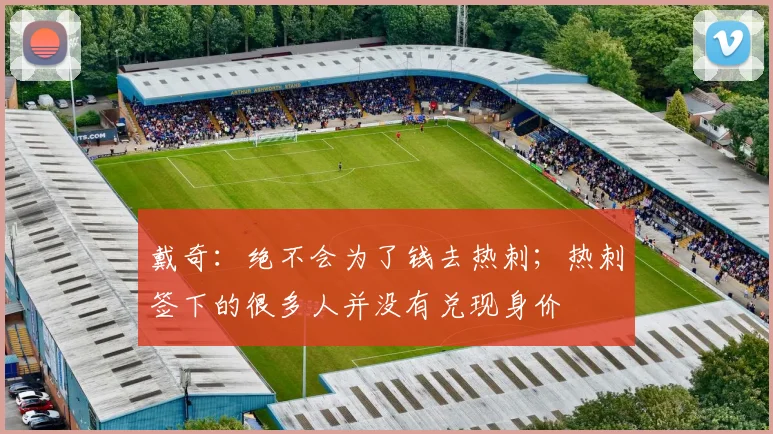 戴奇：绝不会为了钱去热刺；热刺签下的很多人并没有兑现身价