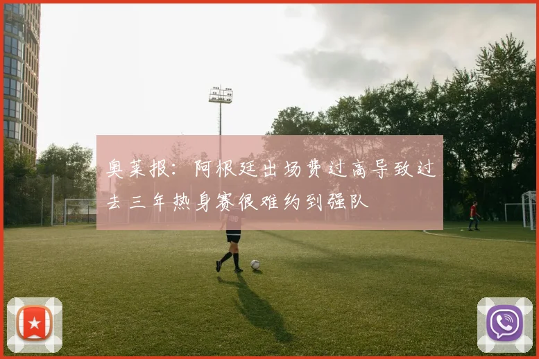 奥莱报：阿根廷出场费过高导致过去三年热身赛很难约到强队
