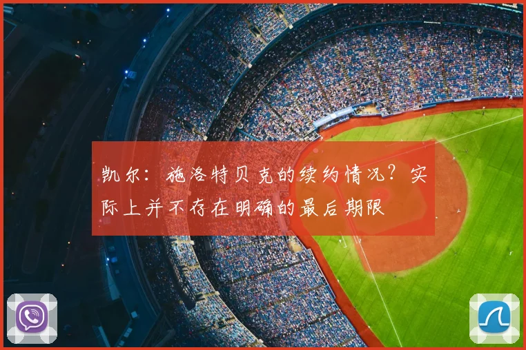 凯尔：施洛特贝克的续约情况？实际上并不存在明确的最后期限