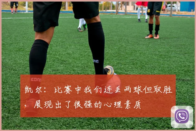 凯尔：比赛中我们连丢两球但取胜，展现出了很强的心理素质