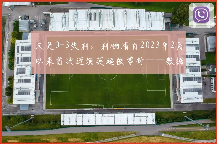 又是0-3失利，利物浦自2023年2月以来首次连场英超被零封——数据洞察与新起点