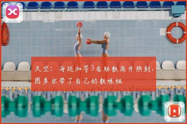 天空：海廷加等3名助教离开热刺，图多尔带了自己的教练组