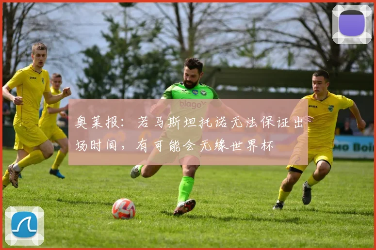 奥莱报：若马斯坦托诺无法保证出场时间，有可能会无缘世界杯