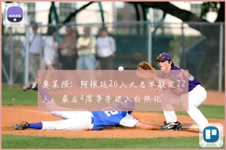 奥莱报：阿根廷26人大名单敲定22人，最后4席争夺进入白热化