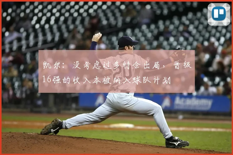 凯尔：没考虑过多特会出局，晋级16强的收入本被纳入球队计划