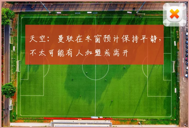 天空：曼联在冬窗预计保持平静，不太可能有人加盟或离开