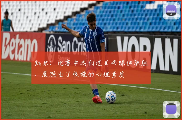 凯尔：比赛中我们连丢两球但取胜，展现出了很强的心理素质