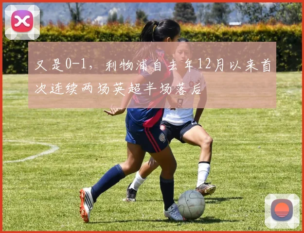 又是0-1，利物浦自去年12月以来首次连续两场英超半场落后