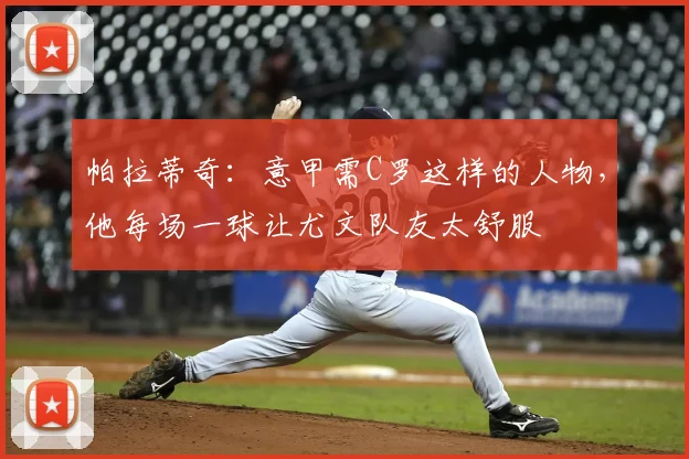 帕拉蒂奇：意甲需C罗这样的人物，他每场一球让尤文队友太舒服