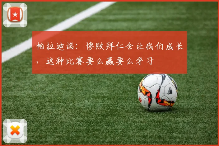 帕拉迪诺：惨败拜仁会让我们成长，这种比赛要么赢要么学习