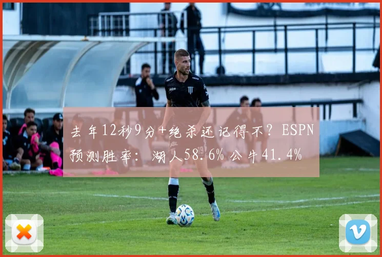去年12秒9分+绝杀还记得不？ESPN预测胜率：湖人58.6% 公牛41.4%