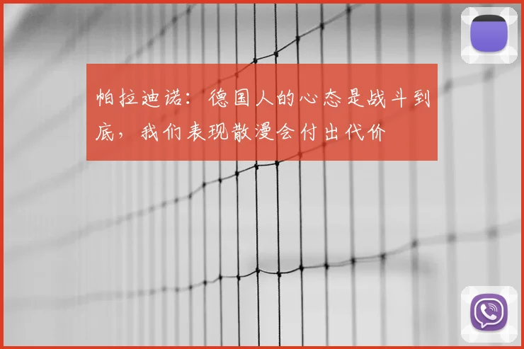 帕拉迪诺：德国人的心态是战斗到底，我们表现散漫会付出代价
