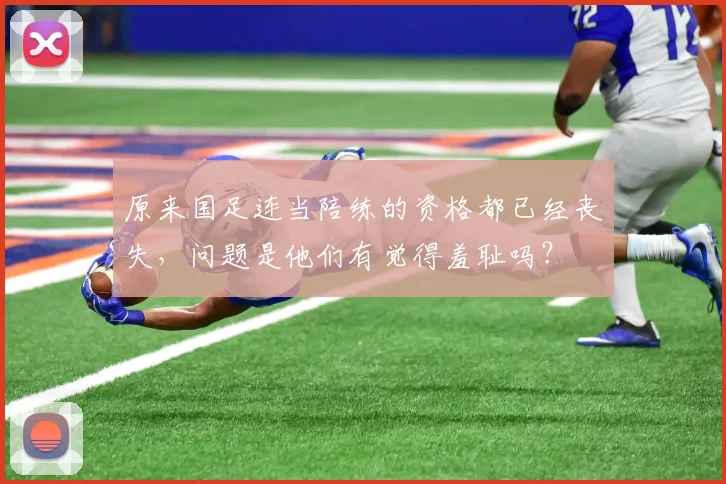 原来国足连当陪练的资格都已经丧失，问题是他们有觉得羞耻吗？