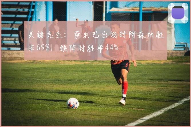关键先生：萨利巴出场时阿森纳胜率69%，缺阵时胜率44%
