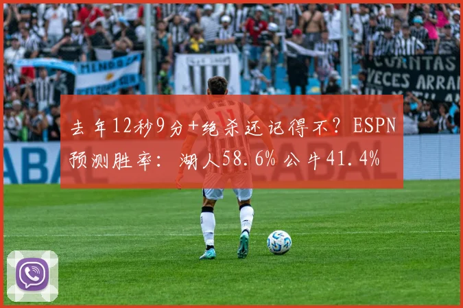 去年12秒9分+绝杀还记得不？ESPN预测胜率：湖人58.6% 公牛41.4%